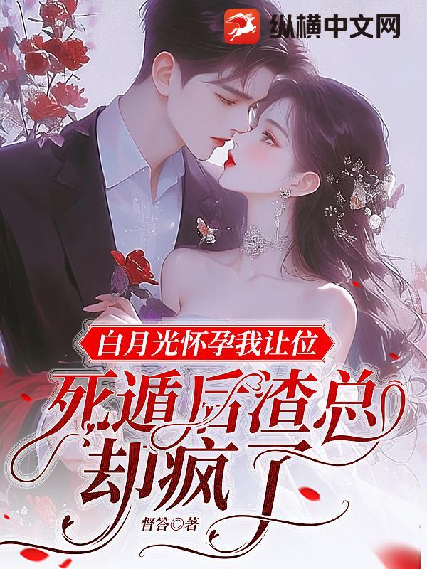 白月光怀孕我让位,死遁后渣总却疯了