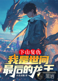 下山复仇,我是世间最后的龙王