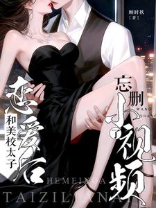 和美校太子恋爱后,忘删小视频了